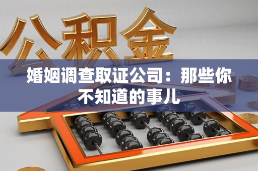 建瓯婚姻调查取证公司：那些你不知道的事儿