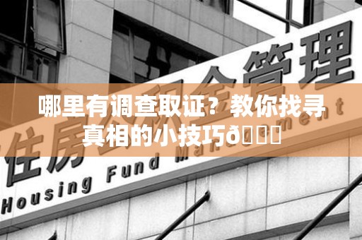 建瓯哪里有调查取证？教你找寻真相的小技巧😎