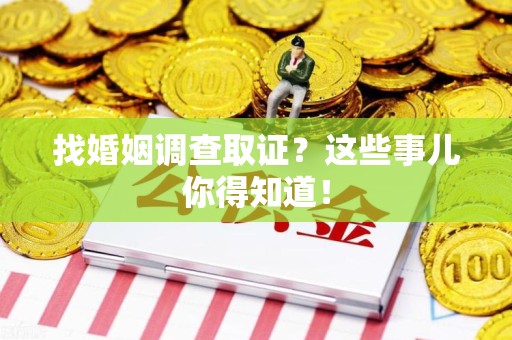 建瓯找婚姻调查取证？这些事儿你得知道！