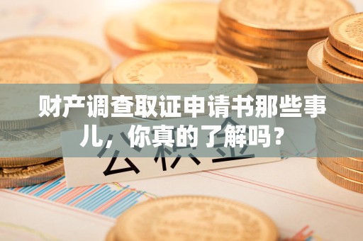 建瓯财产调查取证申请书那些事儿，你真的了解吗？
