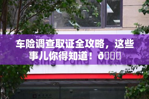 建瓯车险调查取证全攻略，这些事儿你得知道！😎