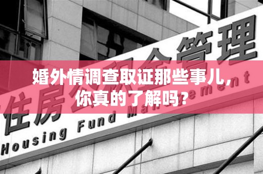 建瓯婚外情调查取证那些事儿，你真的了解吗？
