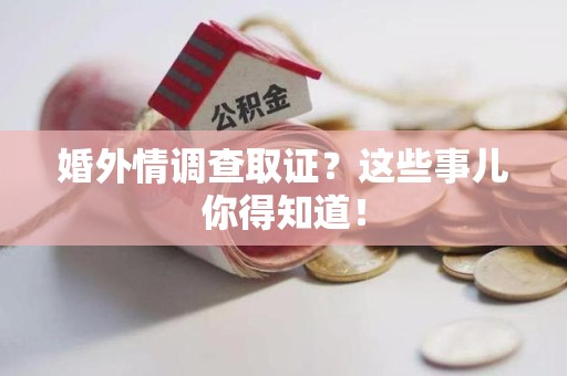 建瓯婚外情调查取证？这些事儿你得知道！