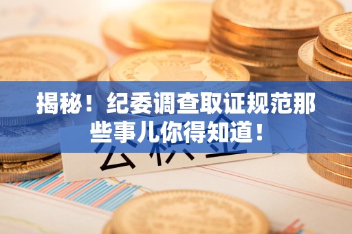 建瓯揭秘！纪委调查取证规范那些事儿你得知道！