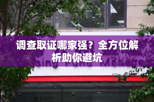 建瓯调查取证哪家强？全方位解析助你避坑