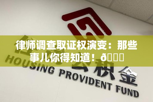 建瓯律师调查取证权演变：那些事儿你得知道！😎