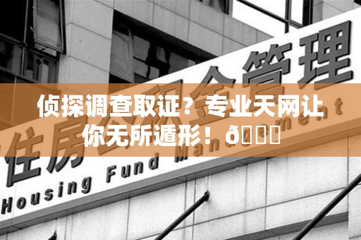 建瓯侦探调查取证？专业天网让你无所遁形！😎