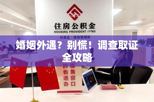 建瓯婚姻外遇？别慌！调查取证全攻略