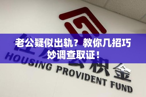 建瓯老公疑似出轨？教你几招巧妙调查取证！