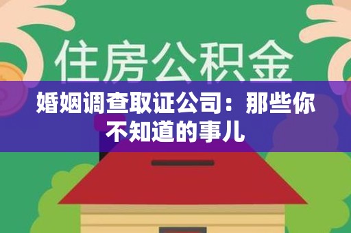 建瓯婚姻调查取证公司：那些你不知道的事儿