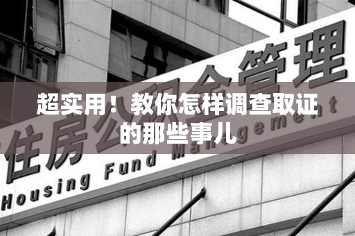 建瓯超实用！教你怎样调查取证的那些事儿
