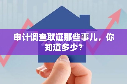 建瓯审计调查取证那些事儿，你知道多少？