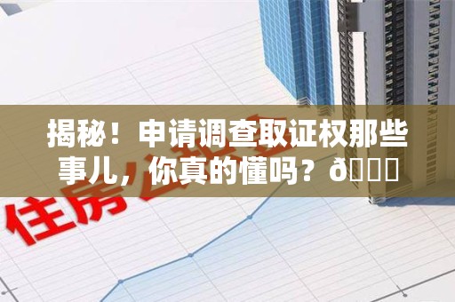 建瓯揭秘！申请调查取证权那些事儿，你真的懂吗？😎