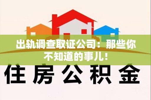 建瓯出轨调查取证公司：那些你不知道的事儿！