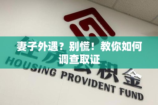 建瓯妻子外遇?别慌!教你如何调查取证 建瓯妻子外遇?别慌!教你如何调查取证