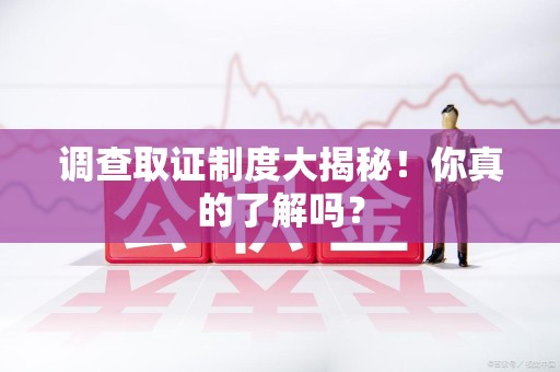建瓯调查取证制度大揭秘！你真的了解吗？