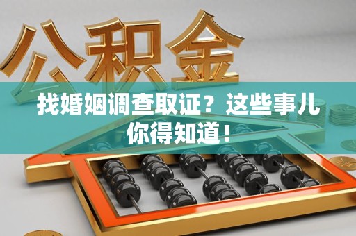 建瓯找婚姻调查取证？这些事儿你得知道！