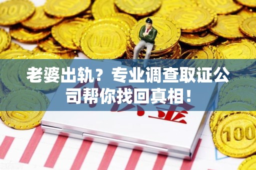 建瓯老婆出轨？专业调查取证公司帮你找回真相！