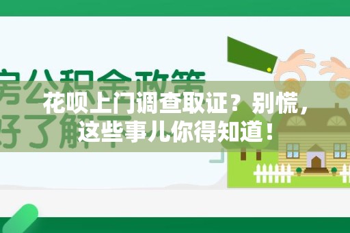 建瓯花呗上门调查取证？别慌，这些事儿你得知道！