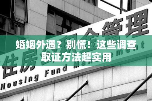 建瓯婚姻外遇？别慌！这些调查取证方法超实用