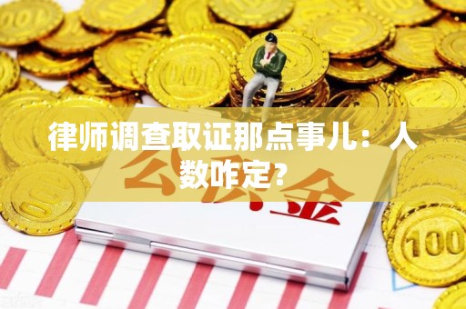 建瓯律师调查取证那点事儿：人数咋定？