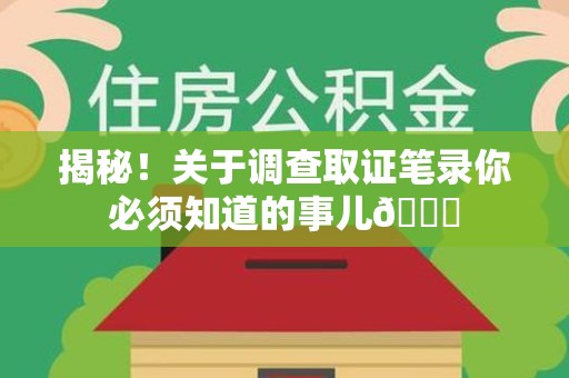 建瓯揭秘！关于调查取证笔录你必须知道的事儿😎