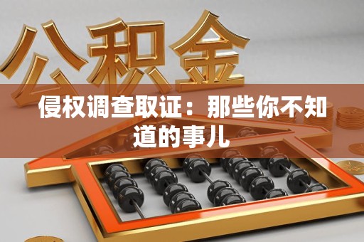 建瓯侵权调查取证：那些你不知道的事儿