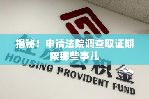 建瓯揭秘！申请法院调查取证期限那些事儿