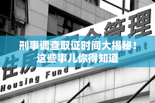 建瓯刑事调查取证时间大揭秘！这些事儿你得知道