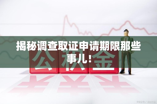建瓯揭秘调查取证申请期限那些事儿！