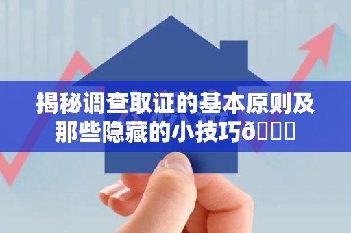 建瓯揭秘调查取证的基本原则及那些隐藏的小技巧😎