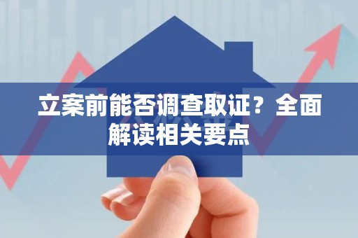 建瓯立案前能否调查取证？全面解读相关要点