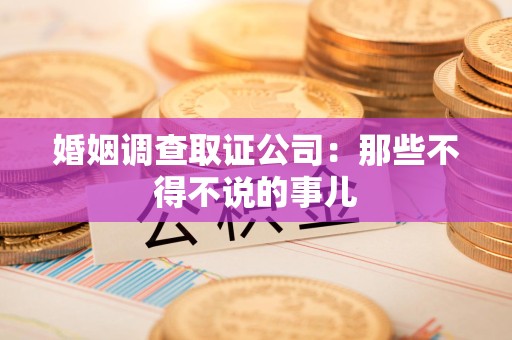建瓯婚姻调查取证公司：那些不得不说的事儿
