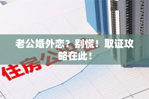 建瓯老公婚外恋？别慌！取证攻略在此！