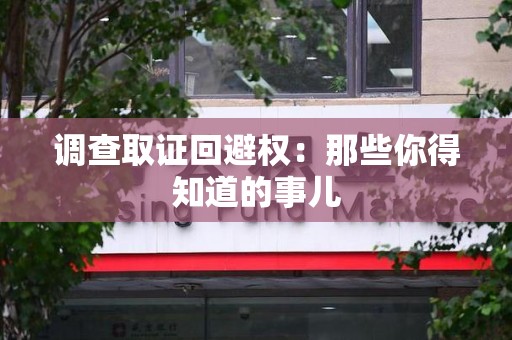建瓯调查取证回避权：那些你得知道的事儿