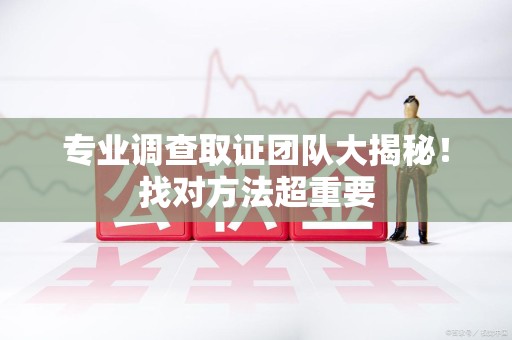 建瓯专业调查取证团队大揭秘！找对方法超重要