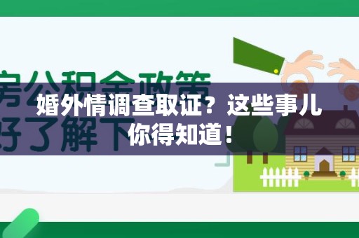 建瓯婚外情调查取证？这些事儿你得知道！