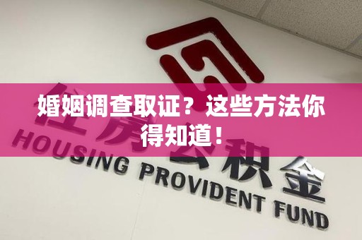 建瓯婚姻调查取证？这些方法你得知道！
