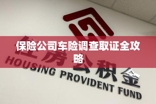建瓯保险公司车险调查取证全攻略