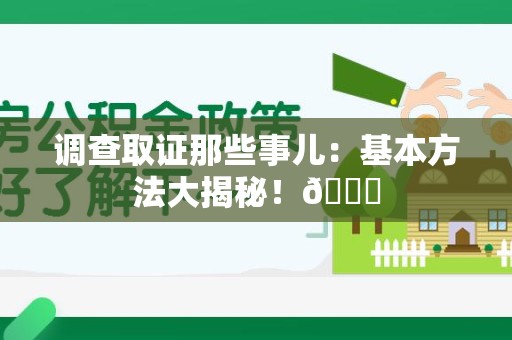建瓯调查取证那些事儿：基本方法大揭秘！😎