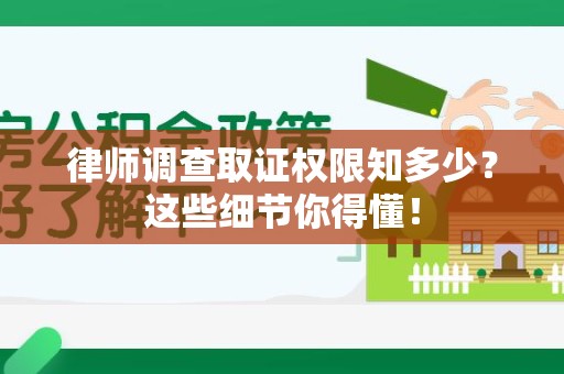 建瓯律师调查取证权限知多少？这些细节你得懂！