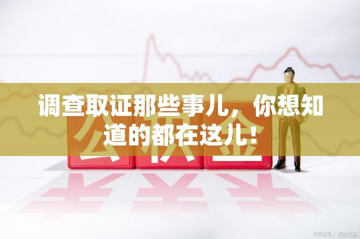 建瓯调查取证那些事儿，你想知道的都在这儿！