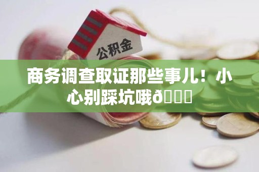 建瓯商务调查取证那些事儿！小心别踩坑哦😉