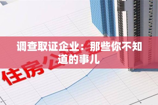 建瓯调查取证企业：那些你不知道的事儿