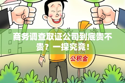 建瓯商务调查取证公司到底贵不贵？一探究竟！