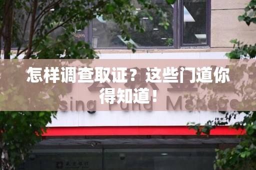 建瓯怎样调查取证？这些门道你得知道！