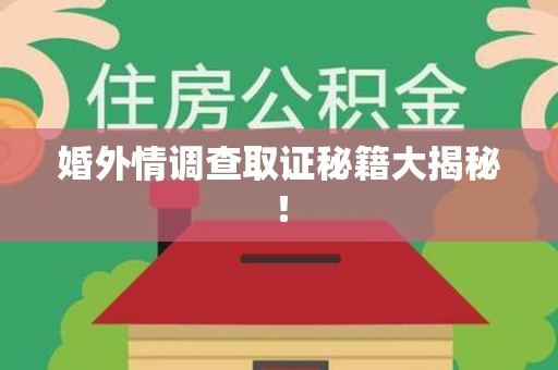 建瓯婚外情调查取证秘籍大揭秘！