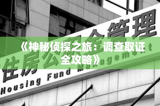 建瓯《神秘侦探之旅：调查取证全攻略》