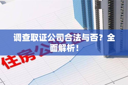 建瓯调查取证公司合法与否？全面解析！