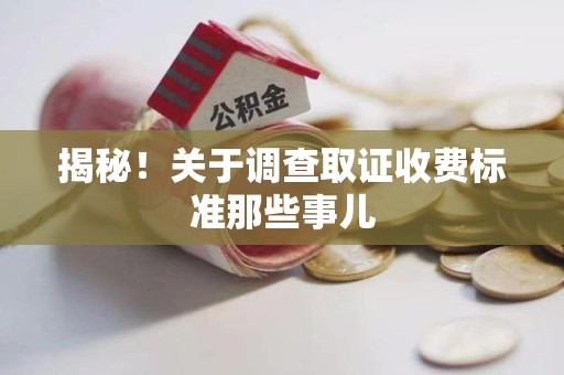 建瓯揭秘！关于调查取证收费标准那些事儿